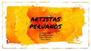 ARTISTAS
PERUANOS
Integrantes:
Daniela Alvarez
Dalma Camones
Diego Nieto
 
