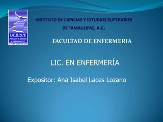 FACULTAD DE ENFERMERIA


       LIC. EN ENFERMERÍA

Expositor: Ana Isabel Laces Lozano
 