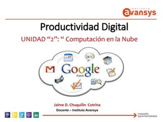 Productividad Digital
UNIDAD “2”: “ Computación en la Nube
Jaime D. Chuquilin Cotrina
Docente – Instituto Avansys
 