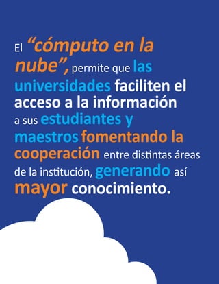 El “cómputo en la
nube”,permite que las
universidades faciliten el
acceso a la información
a sus estudiantes y
maestrosfomentando la
cooperación entre distintas áreas
de la institución, generando así
mayor conocimiento.
 