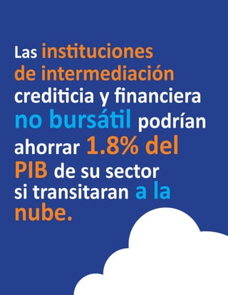 Las instituciones
de intermediación
crediticia y financiera
no bursátil podrían
ahorrar 1.8% del
PIB de su sector
si transitaran a la
nube.
 