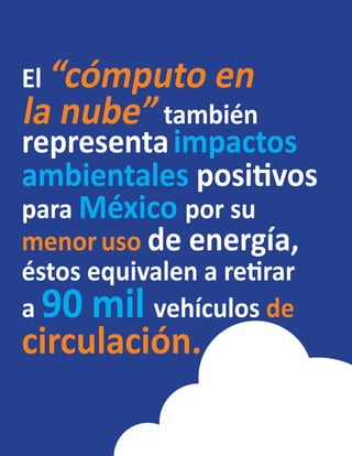 El “cómputo en
la nube” también
representaimpactos
ambientales positivos
para México por su
menor uso de energía,
éstos equivalen a retirar
a 90 mil vehículos de
circulación.
 