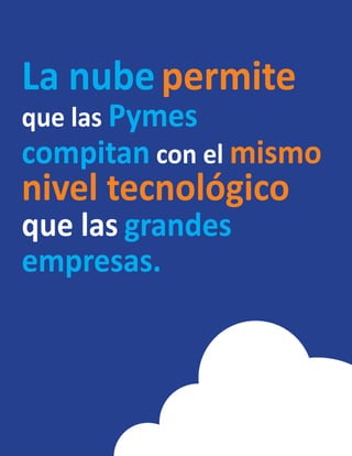 La nubepermite
que las Pymes
compitan con el mismo
nivel tecnológico
que las grandes
empresas.
 