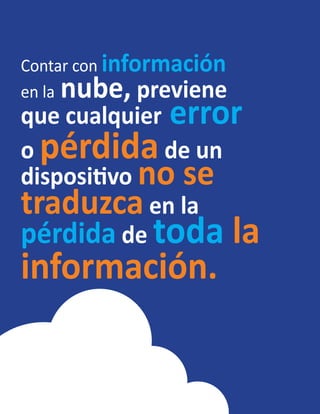 Contar con información
en la nube, previene
que cualquier error
o pérdidade un
dispositivo no se
traduzca en la
pérdida de toda la
información.
 