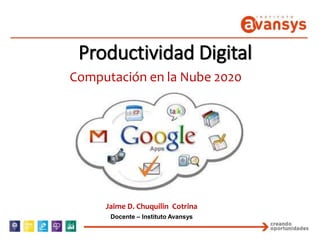 Productividad Digital
Computación en la Nube 2020
Jaime D. Chuquilin Cotrina
Docente – Instituto Avansys
 