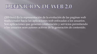 (200-hoy) Es la representación de la evolución de las paginas web
tradicionales hacia las aplicaciones web enfocadas a los usuarios.
Son aplicaciones que generan colaboración y servicios permitiendo
a los usuarios sean autores activos de la generación de contenido.
 