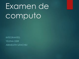 Examen de
computo
INTEGRANTES:
YELENA DEIR
ABIMELETH SÁNCHEZ
 