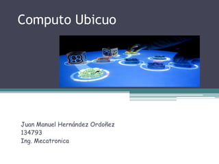 Computo Ubicuo Juan Manuel Hernández Ordoñez 134793 Ing. Mecatronica 