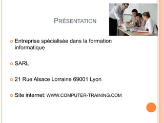 PRÉSENTATION

   Entreprise spécialisée dans la formation
    informatique

   SARL

   21 Rue Alsace Lorraine 69001 Lyon

   Site internet: WWW.COMPUTER-TRAINING.COM
 
