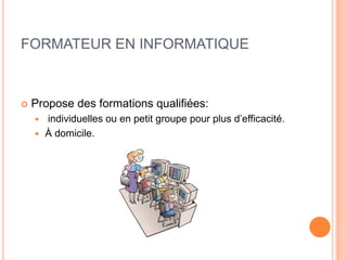 FORMATEUR EN INFORMATIQUE



   Propose des formations qualifiées:
     individuelles ou en petit groupe pour plus d’efficacité.
     À domicile.
 