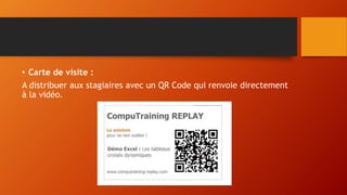 • Carte de visite : 
A distribuer aux stagiaires avec un QR Code qui renvoie directement 
à la vidéo. 
