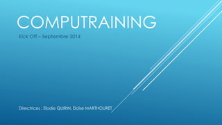 COMPUTRAINING 
Kick Off – Septembre 2014 
Directrices : Elodie QUIRIN, Eloïse MARTHOURET 
 