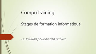 CompuTraining 
Stages de formation informatique 
La solution pour ne rien oublier 
 