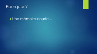 Pourquoi ? 
Une mémoire courte… 
 