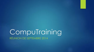 CompuTraining 
RÉUNION DE SEPTEMBRE 2014 
 