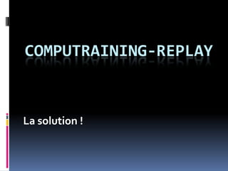 COMPUTRAINING-REPLAY
La solution !
 