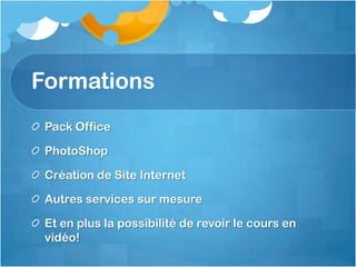 Formations
Pack Office
PhotoShop
Création de Site Internet
Autres services sur mesure
Et en plus la possibilité de revoir le cours en
vidéo!