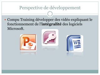 Perspective de développement

 Compu Training développer des vidéo expliquant le
 fonctionnement de l’intégralité des logiciels
 Microsoft.
 