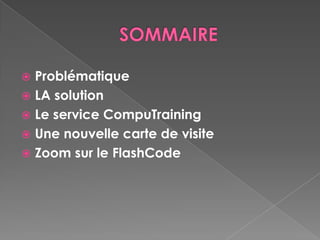  Problématique
 LA solution
 Le service CompuTraining
 Une nouvelle carte de visite
 Zoom sur le FlashCode
 