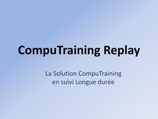 CompuTraining Replay
    La Solution CompuTraining
      en suivi Longue durée
 