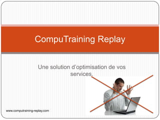 CompuTraining Replay


                    Une solution d’optimisation de vos
                                services.




www.computraining-replay.com
 