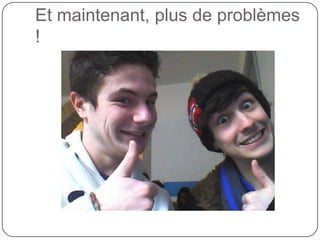 Et maintenant, plus de problèmes
!
 