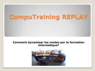CompuTraining REPLAY



Comment dynamiser les ventes par la formation
             informatique?
 