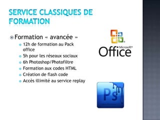  Formation « avancée »
    12h de formation au Pack

     office
    5h pour les réseaux sociaux

    6h Photoshop/Photofiltre

    Formation aux codes HTML

    Création de flash code

    Accès illimité au service replay
 