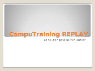 CompuTraining REPLAY
        La solution pour ne rien oublier !
 