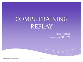 COMPUTRAINING
REPLAY
Kevin BROM
Laure MANTELIER
www.computraining-replay.com 1
 