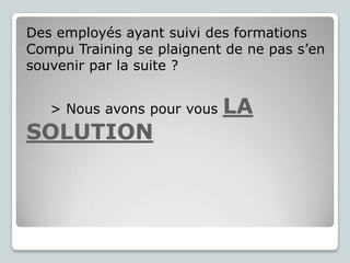 Des employés ayant suivi des formations
Compu Training se plaignent de ne pas s’en
souvenir par la suite ?
> Nous avons pour vous

SOLUTION

LA

 