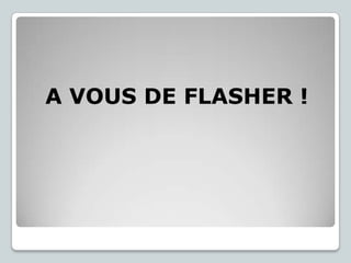 A VOUS DE FLASHER !

 