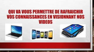 QUI VA VOUS PERMETTRE DE RAFRAICHIR 
VOS CONNAISSANCES EN VISIONNANT NOS 
VIDEOS 
 