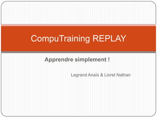CompuTraining REPLAY

  Apprendre simplement !

          Legrand Anaïs & Lioret Nathan
 