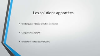 Les solutions apportées 
• Une banque de vidéo de formation sur internet 
• CompuTraining REPLAY 
• Une carte de visite avec un QRCODE 
 