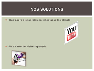  - Des cours disponibles en vidéo pour les clients
 - Une carte de visite repensée
NOS SOLUTIONS
 