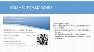 COMMENT ÇÀ MARCHE ? 
Le concept est simple: 
Vous aurez à votre disposition une carte de visite qui 
vous permettra: 
• Une connexion à tout heure de la journée et tous 
les jours 
• Un accès direct aux vidéo et cours en ligne 
• Nous joindre par mail ou par téléphone en cas de 
problème. 
 