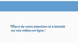 Merci de votre attention et à bientôt 
sur nos vidéos en ligne ! 
