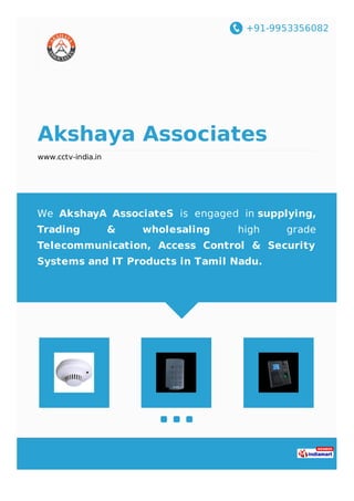 +91-9953356082
Akshaya Associates
www.cctv-india.in
We AkshayA AssociateS is engaged in supplying,
Trading & wholesaling high grade
Telecommunication, Access Control & Security
Systems and IT Products in Tamil Nadu.
 