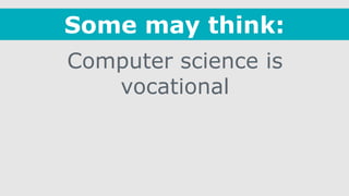 Computer science is
vocational
Some may think:
 
