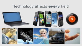 Technology affects every field
 