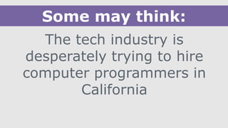 The tech industry is
desperately trying to hire
computer programmers in
California
Some may think:
 