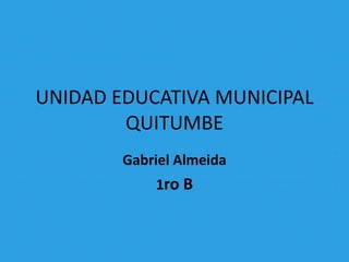 UNIDAD EDUCATIVA MUNICIPAL
        QUITUMBE
        Gabriel Almeida
            1ro B
 