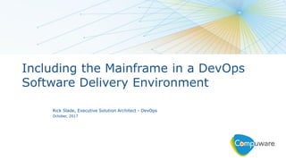 1
Including the Mainframe in a DevOps
Software Delivery Environment
Rick Slade, Executive Solution Architect - DevOps
October, 2017
 
