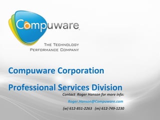 Compuware Corporation Professional Services Division Contact  Roger Hanson for more info: [email_address]   (w) 612-851-2263  (m) 612-749-1230 