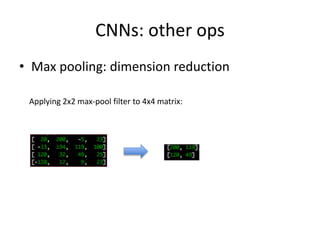 CNNs: other ops
• Max pooling: dimension reduction
Applying 2x2 max-pool filter to 4x4 matrix:
 