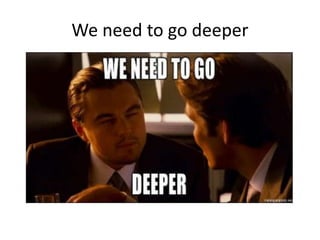 We need to go deeper
 