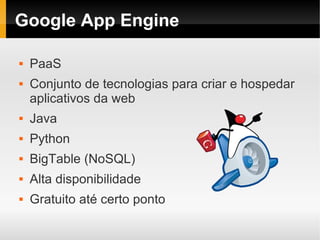 Google App Engine

   PaaS
   Conjunto de tecnologias para criar e hospedar
    aplicativos da web
   Java
   Python
   BigTable (NoSQL)
   Alta disponibilidade
   Gratuito até certo ponto
 