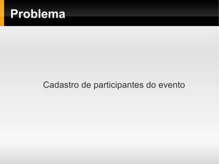 Problema




    Cadastro de participantes do evento
 