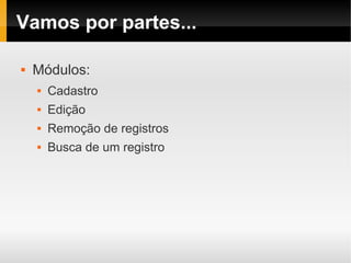 Vamos por partes...

   Módulos:
       Cadastro
       Edição
       Remoção de registros
       Busca de um registro
 